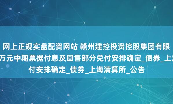 网上正规实盘配资网站 赣州建控投资控股集团有限公司9345.00万元中期票据付息及回售部分兑付安排确定_债券_上海清算所_公告