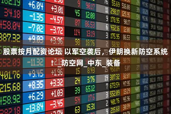 股票按月配资论坛 以军空袭后，伊朗换新防空系统！_防空网_中东_装备