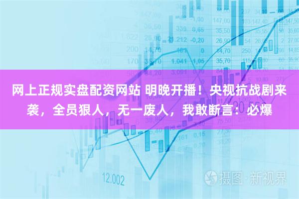 网上正规实盘配资网站 明晚开播！央视抗战剧来袭，全员狠人，无一废人，我敢断言：必爆