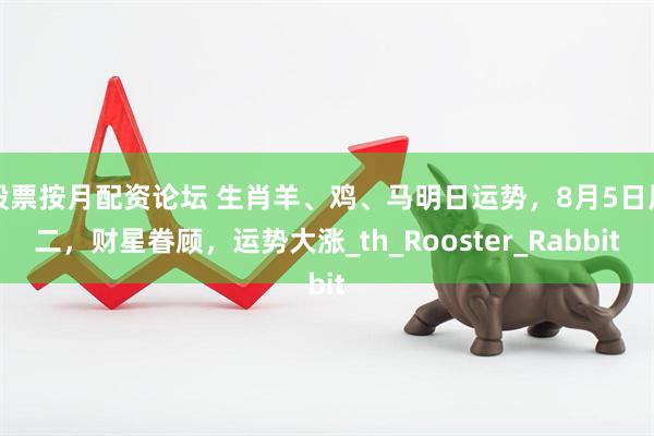 股票按月配资论坛 生肖羊、鸡、马明日运势，8月5日周二，财星眷顾，运势大涨_th_Rooster_Rabbit