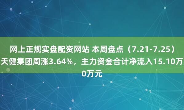 网上正规实盘配资网站 本周盘点（7.21-7.25）：天健集团周涨3.64%，主力资金合计净流入15.10万元