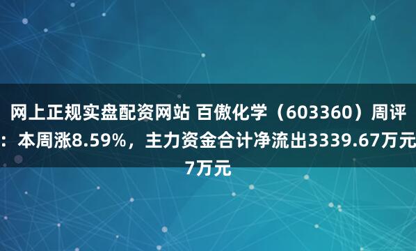 网上正规实盘配资网站 百傲化学(603360)周评:本周涨8.59%,主力资金合计净流出3339.67万元