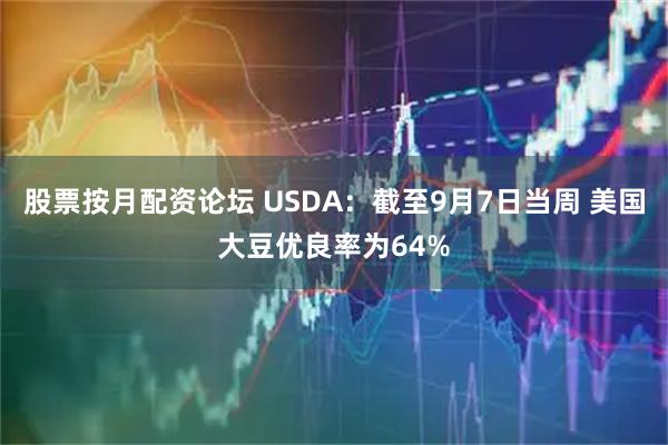 股票按月配资论坛 USDA：截至9月7日当周 美国大豆优良率为64%