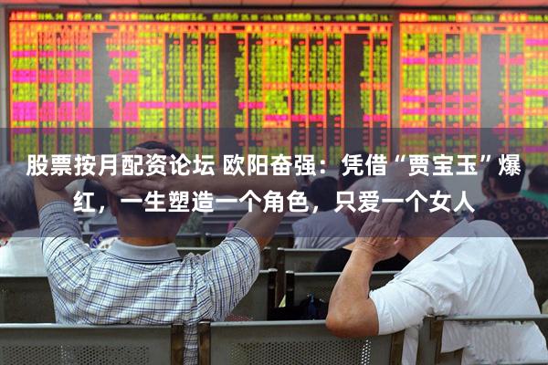 股票按月配资论坛 欧阳奋强：凭借“贾宝玉”爆红，一生塑造一个角色，只爱一个女人